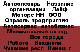 Автослесарь › Название организации ­ Лайф Моторс НН, ООО › Отрасль предприятия ­ Автосервис, автобизнес › Минимальный оклад ­ 40 000 - Все города Работа » Вакансии   . Чувашия респ.,Канаш г.